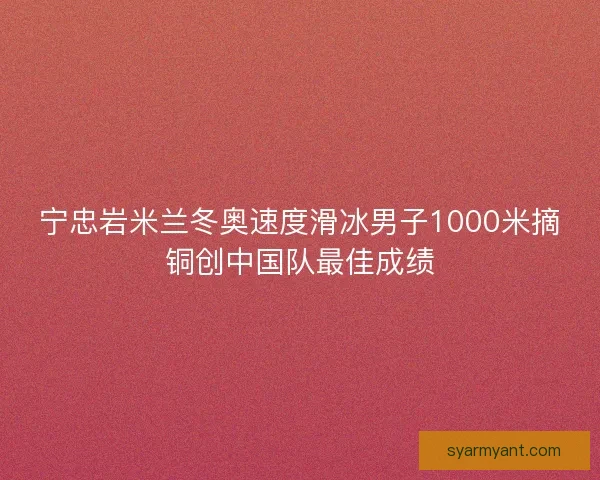 宁忠岩米兰冬奥速度滑冰男子1000米摘铜创中国队最佳成绩