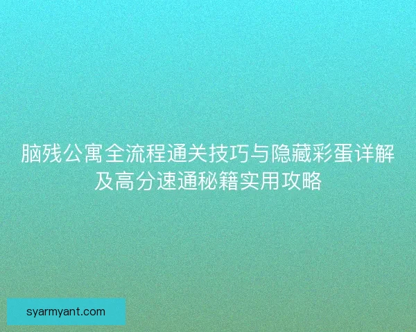 脑残公寓全流程通关技巧与隐藏彩蛋详解及高分速通秘籍实用攻略
