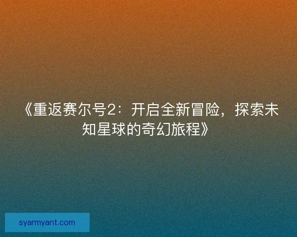 《重返赛尔号2：开启全新冒险，探索未知星球的奇幻旅程》