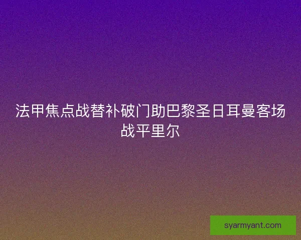 法甲焦点战替补破门助巴黎圣日耳曼客场战平里尔