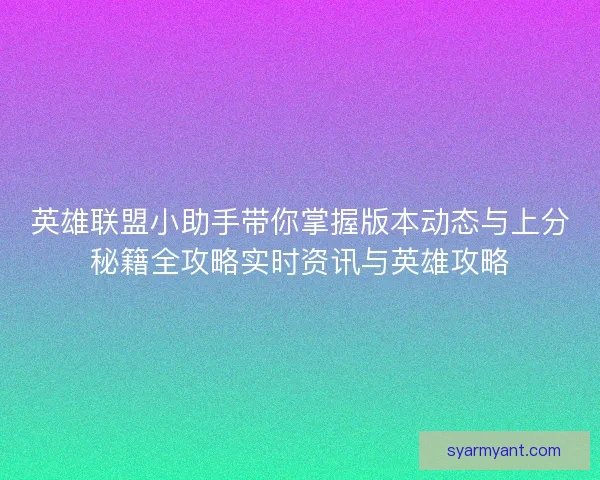 英雄联盟小助手带你掌握版本动态与上分秘籍全攻略实时资讯与英雄攻略