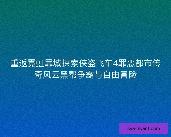 重返霓虹罪城探索侠盗飞车4罪恶都市传奇风云黑帮争霸与自由冒险
