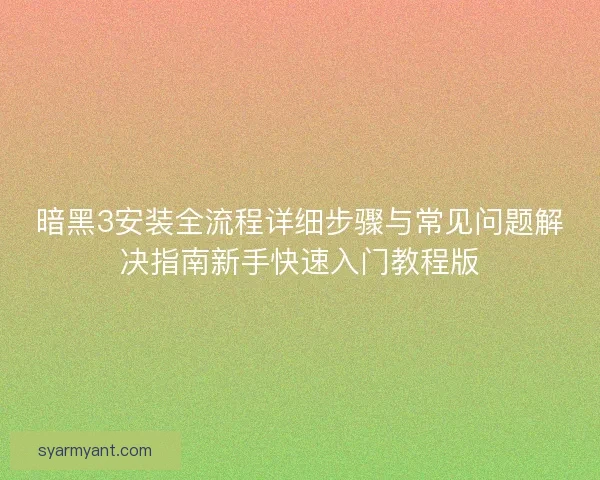 暗黑3安装全流程详细步骤与常见问题解决指南新手快速入门教程版