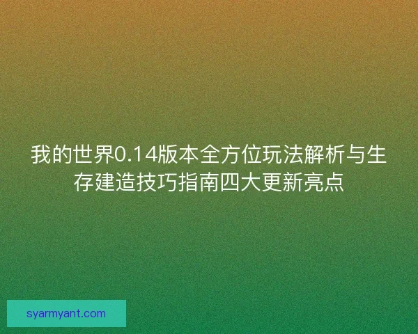 我的世界0.14版本全方位玩法解析与生存建造技巧指南四大更新亮点