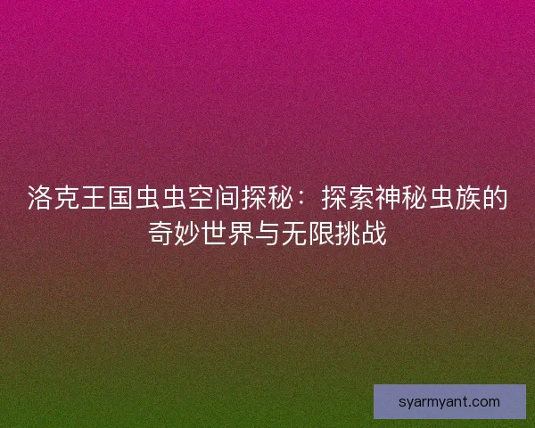 洛克王国虫虫空间探秘：探索神秘虫族的奇妙世界与无限挑战
