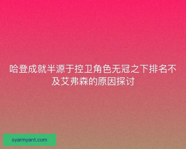 哈登成就半源于控卫角色无冠之下排名不及艾弗森的原因探讨