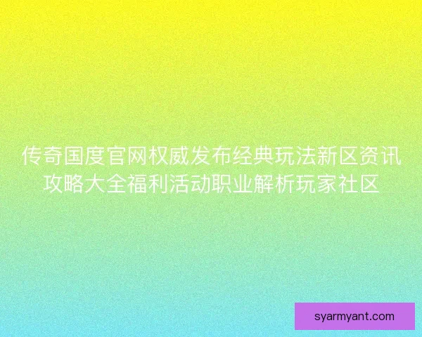 传奇国度官网权威发布经典玩法新区资讯攻略大全福利活动职业解析玩家社区