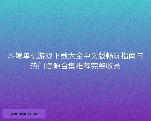 斗蟹单机游戏下载大全中文版畅玩指南与热门资源合集推荐完整收录