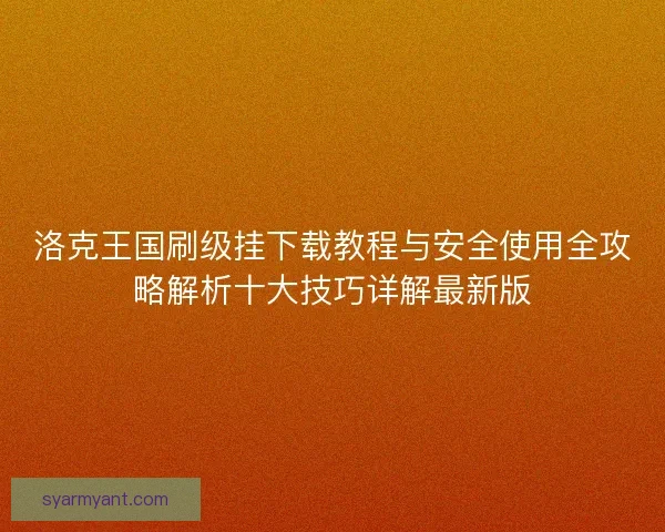 洛克王国刷级挂下载教程与安全使用全攻略解析十大技巧详解最新版